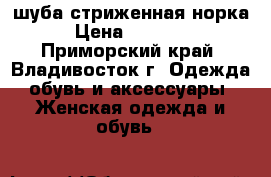 шуба стриженная норка › Цена ­ 25 000 - Приморский край, Владивосток г. Одежда, обувь и аксессуары » Женская одежда и обувь   